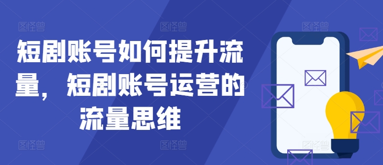 短剧账号如何提升流量，短剧账号运营的流量思维-E网资源