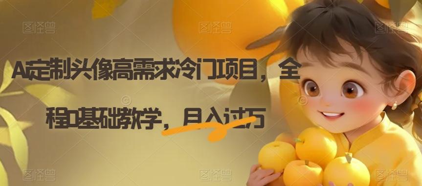 Ai定制头像高需求冷门项目，全程0基础教学，月入过万【揭秘】-E网资源