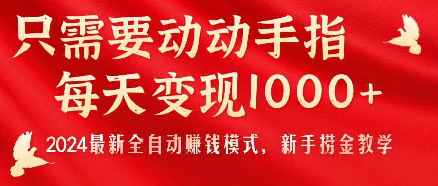 只需要动动手指，每天变现1000+，2024最新全自动赚钱模式，新手捞金教学！-E网资源