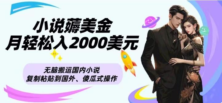 小说薅美金月轻松入2000美元项目、无脑搬运国内小说复制粘贴到国外、傻瓜式操作-E网资源