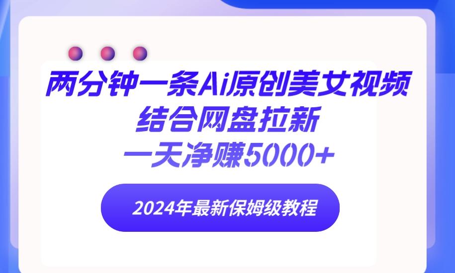 (9484期)两分钟一条Ai原创美女视频结合网盘拉新，一天净赚5000+ 24年最新保姆级教程-E网资源