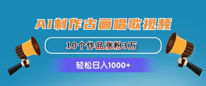 AI制作古画唱歌视频，10个作品涨粉3万，日入1000+-E网资源