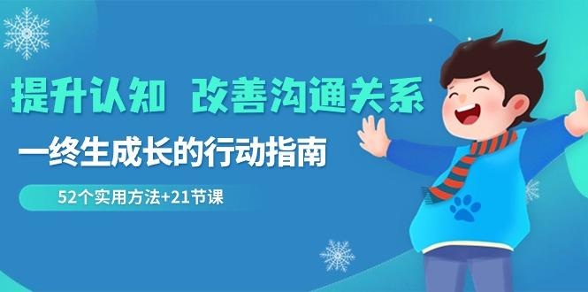 提升认知改善沟通关系，一终生成长的行动指南 52个实用方法+21节课-E网资源