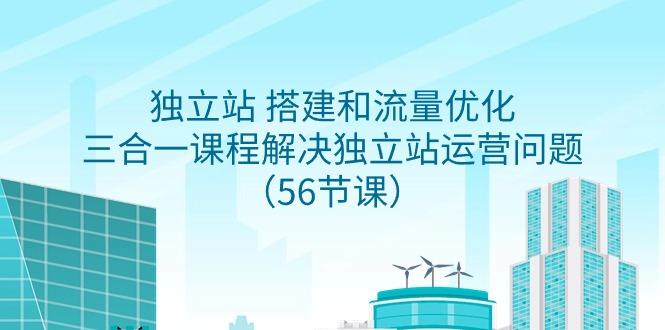 独立站 搭建和流量优化，三合一课程解决独立站运营问题(56节课)-E网资源