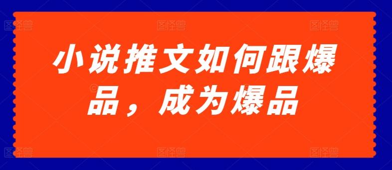 小说推文如何跟爆品，成为爆品【揭秘】-E网资源
