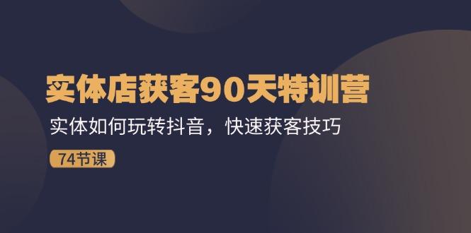 实体店获客90天特训营：实体如何玩转抖音，快速获客技巧(74节-E网资源