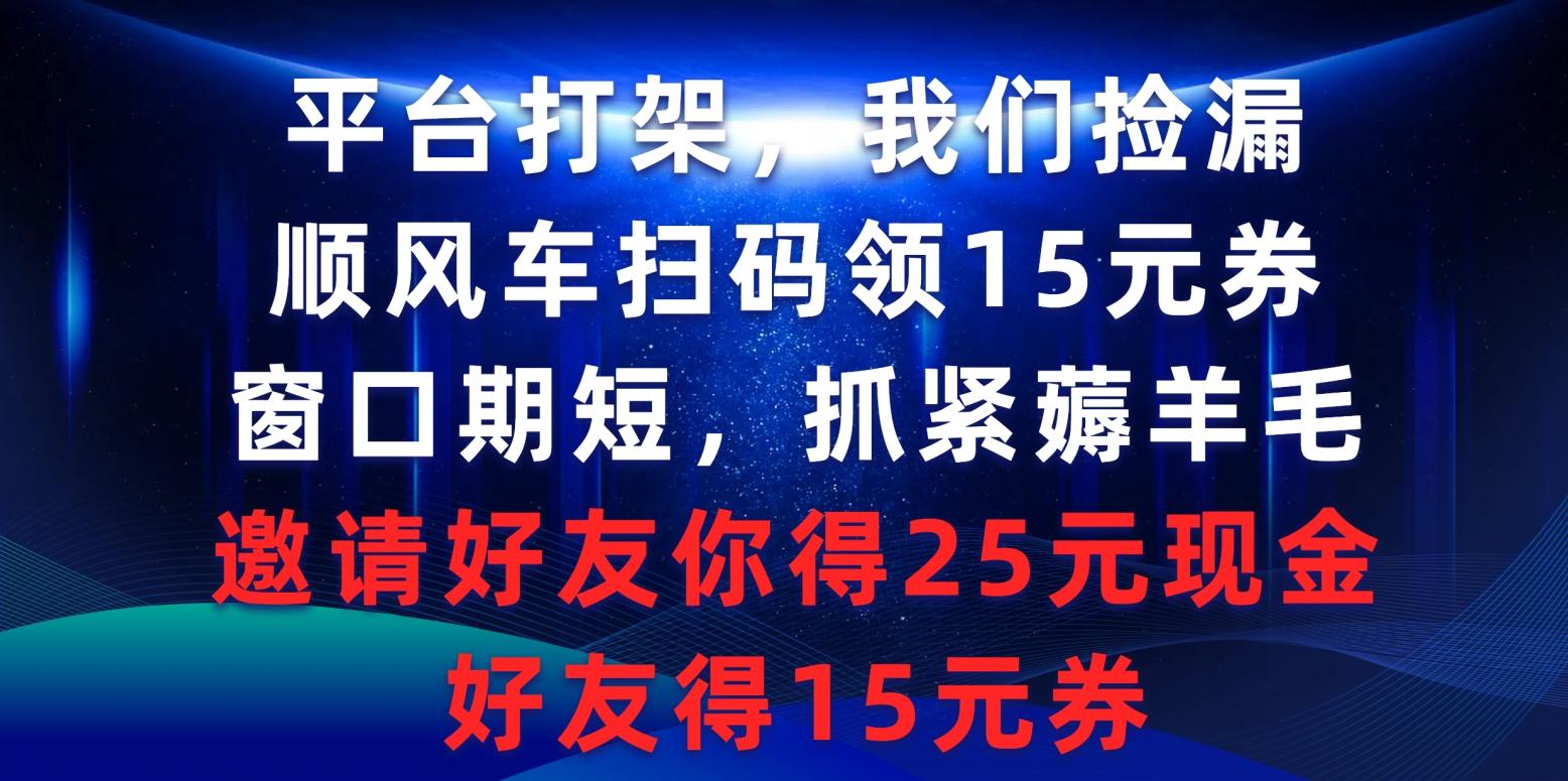 (9316期)平台打架我们捡漏，顺风车扫码领15元券，窗口期短抓紧薅羊毛，邀请好友…-E网资源