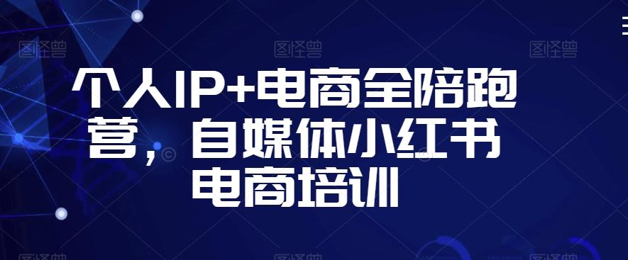 个人IP+电商全陪跑营，自媒体小红书电商培训-E网资源