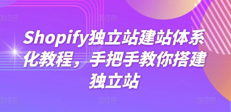 Shopify独立站建站体系化教程，手把手教你搭建独立站-E网资源