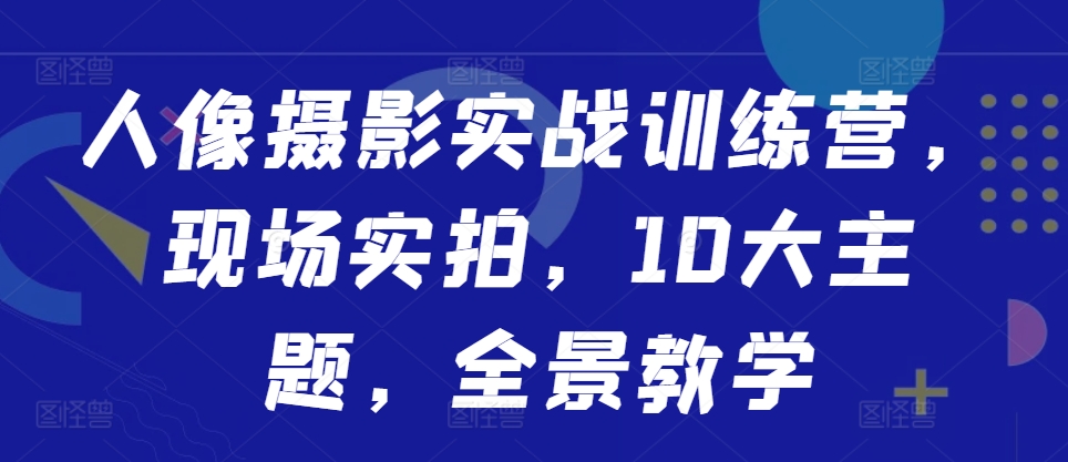 人像摄影实战训练营，现场实拍，10大主题，全景教学-E网资源