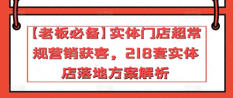 【老板必备】实体门店超常规营销获客，218套实体店落地方案解析-E网资源