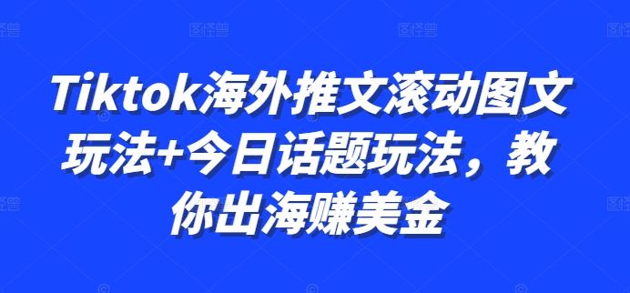 Tiktok海外推文滚动图文玩法+今日话题玩法，教你出海赚美金-E网资源