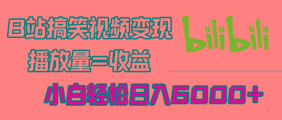 B站搞笑视频变现，播放量=收益，小白轻松日入6000+-E网资源