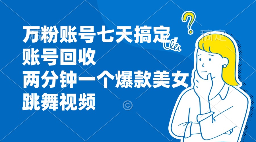 万粉账号七天搞定，账号回收，两分钟一个爆款美女跳舞视频-E网资源
