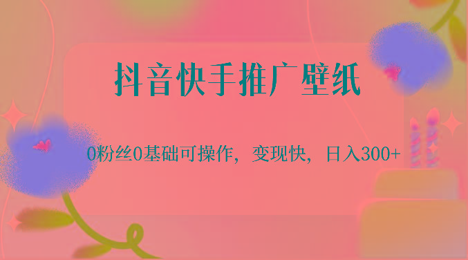 抖音快手推广壁纸，0粉丝0基础可操作，变现快，日入300+-E网资源
