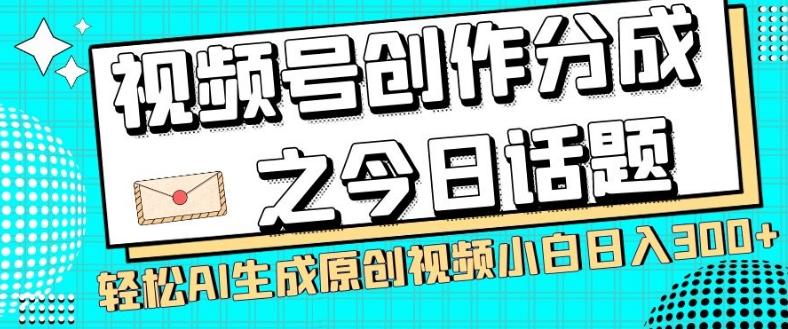 视频号创作分成之今日话题，两种方法，轻松AI生成原创视频，小白日入300+-E网资源