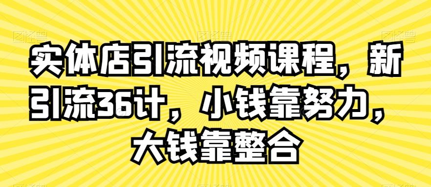 实体店引流视频课程，新引流36计，小钱靠努力，大钱靠整合-E网资源