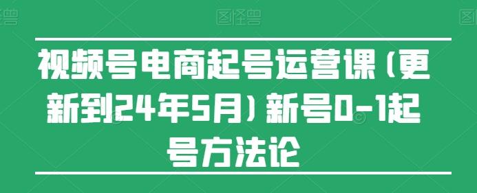 视频号电商起号运营课(更新24年7月)新号0-1起号方法论-E网资源