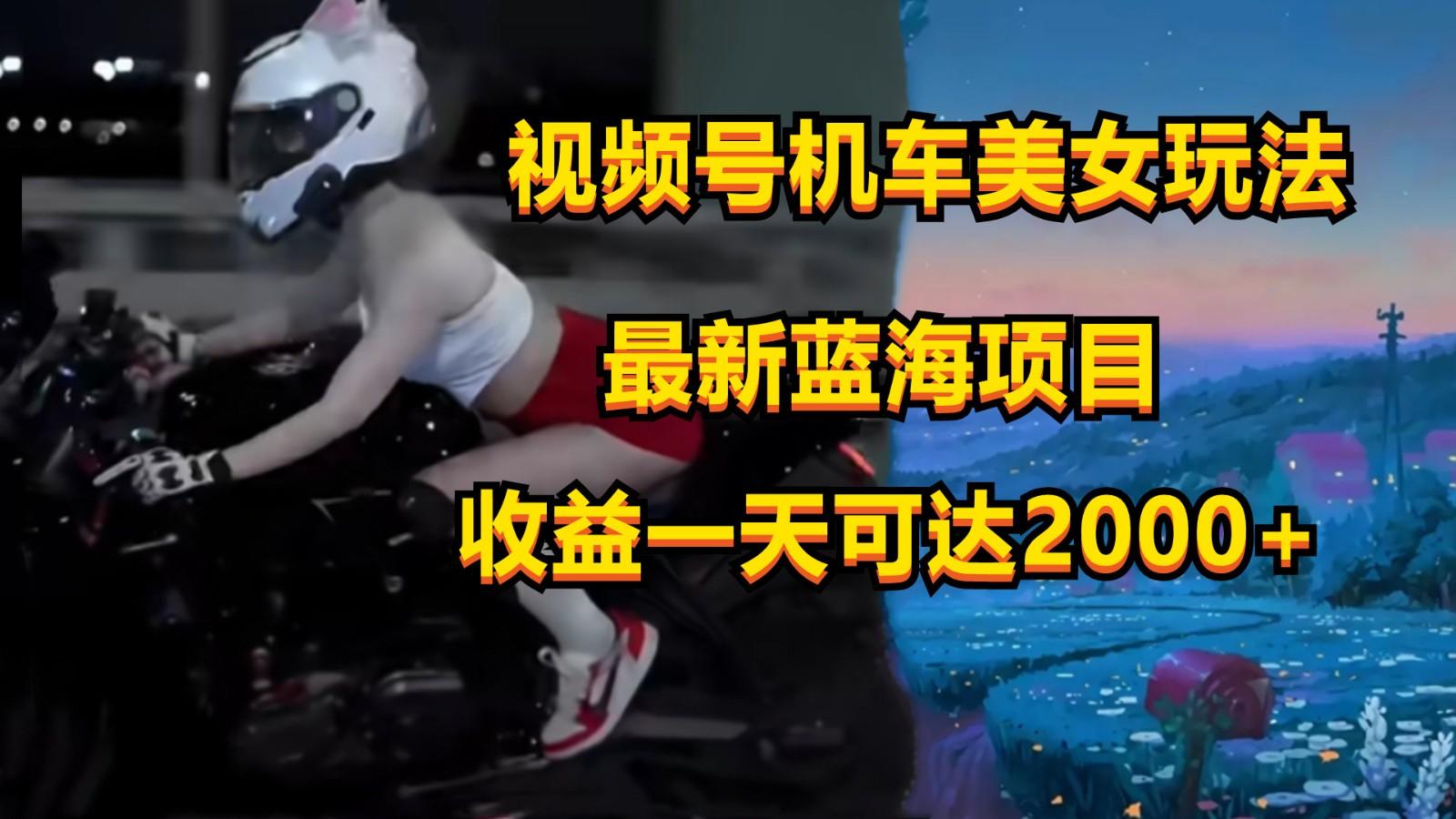 视频号机车美女短视频，视频创作掘金，一天可收入2000+-E网资源