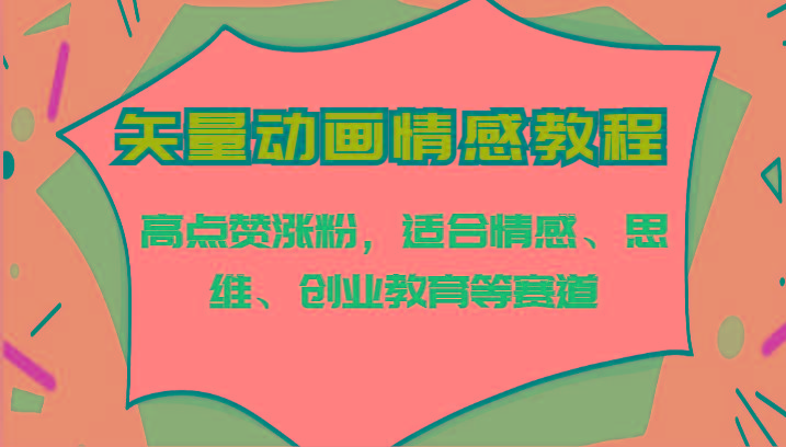 矢量动画情感教程-高点赞涨粉，适合情感、思维、创业教育等赛道-E网资源