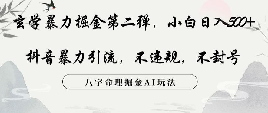 玄学暴力掘金第二弹，小白日入500+，抖音暴力引流，不违规，术封号，八字命理掘金AI玩法【揭秘】-E网资源