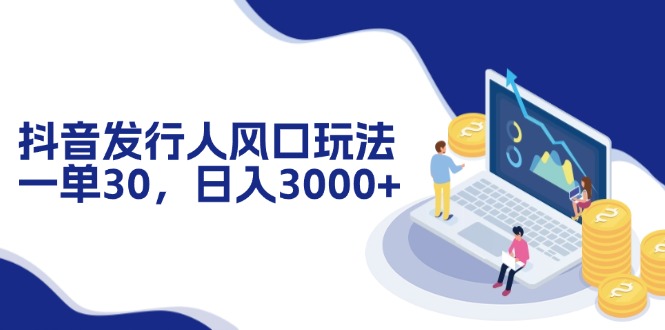 抖音发行人风口玩法，一单30，日入3000+-E网资源