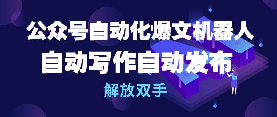 (10069期)公众号流量主自动化爆文机器人，自动写作自动发布，解放双手-E网资源