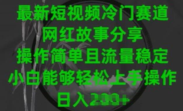 最新短视频冷门赛道，网红故事分享，操作简单且流量稳定，小白能够轻松上手操作【揭秘】-E网资源