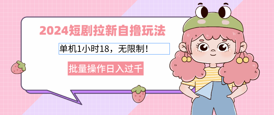 2024短剧拉新自撸玩法。单机1小时18，无限制，批量操作日入过千-E网资源