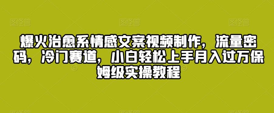 爆火治愈系情感文案视频制作，流量密码，冷门赛道，小白轻松上手月入过万保姆级实操教程【揭秘】-E网资源