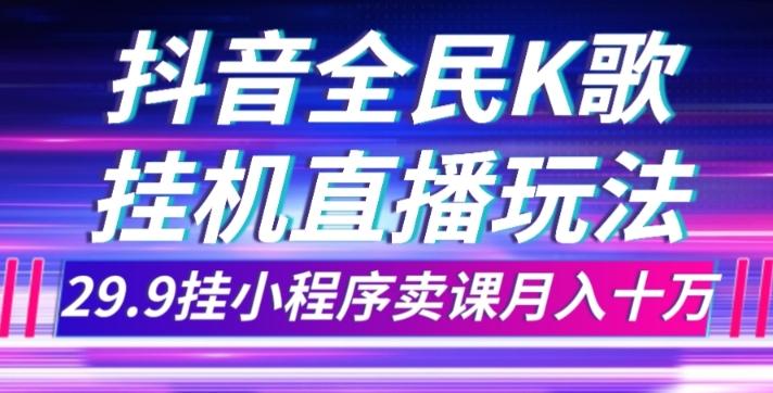 抖音全民K歌直播不露脸玩法，29.9挂小程序卖课月入10万-E网资源