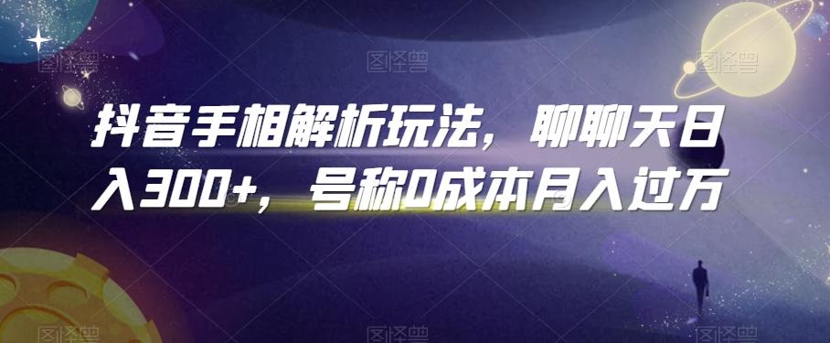 抖音手相解析玩法，聊聊天日入300+，号称0成本月入过万【揭秘】-E网资源