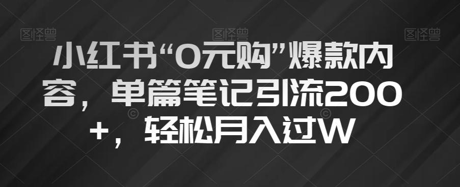 小红书“0元购”爆款内容，单篇笔记引流200+，轻松月入过W【揭秘】-E网资源
