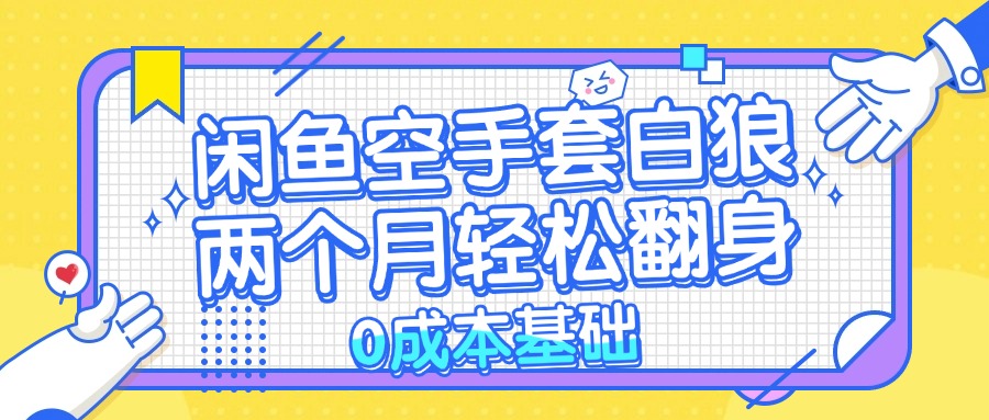 闲鱼空手套白狼 0成本基础，简单易上手项目 两个月轻松翻身           …-E网资源