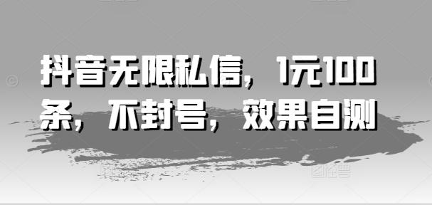 抖音无限私信，1元100条，不封号，效果自测-E网资源