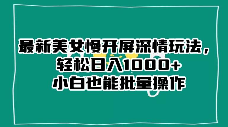 最新美女慢开屏深情玩法，轻松日入1000+小白也能批量操作-E网资源