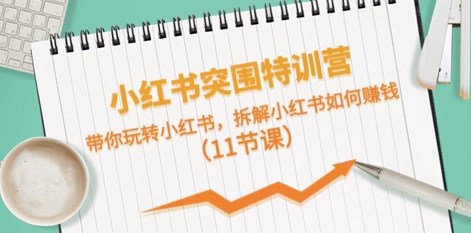 小红书突围特训营，拆解小红书如何赚钱，带你玩转小红书(11节课)-E网资源