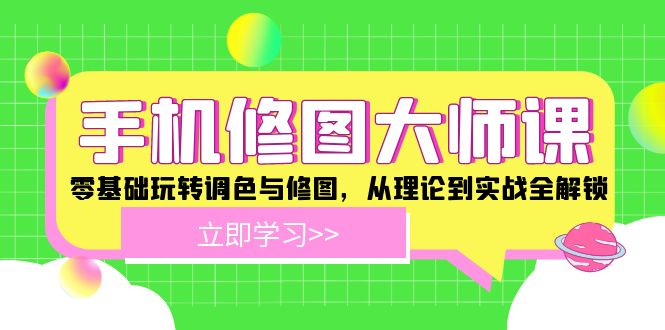 手机 修图大师课：零基础玩转调色与修图，从理论到实战全解锁-E网资源