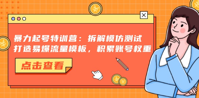 暴力起号特训营：拆解模仿测试，打造易爆流量模板，积累账号权重-E网资源