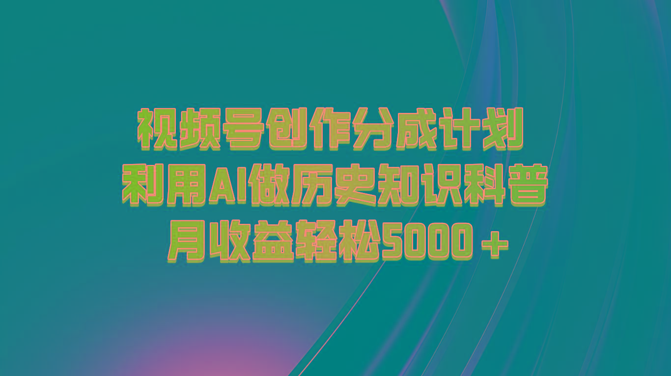 视频号创作分成计划 利用AI做历史知识科普 月收益轻松5000+-E网资源