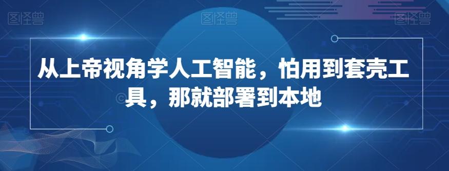 从上帝视角学人工智能，怕用到套壳工具，那就部署到本地-E网资源