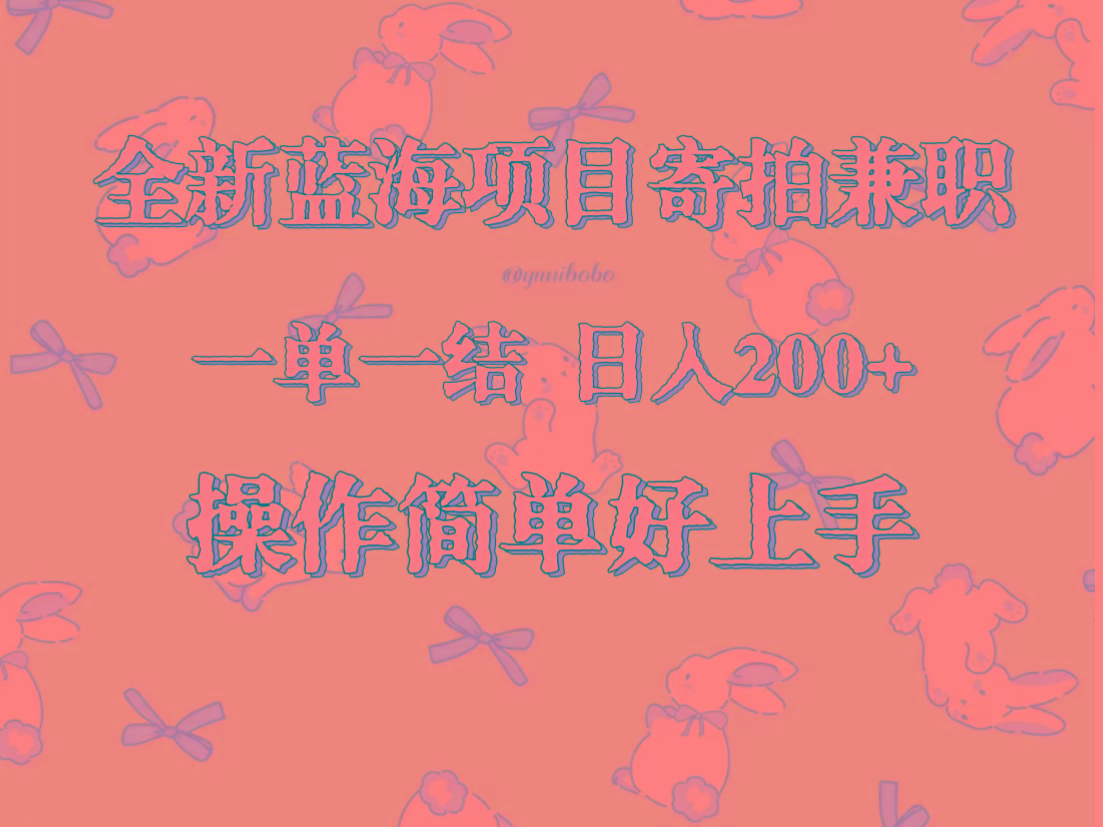 全新蓝海项目寄拍兼职，日入200+，操作简单好上手。-E网资源