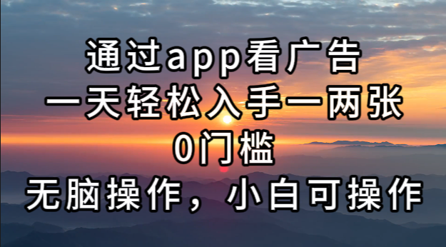 通过app看广告，一天轻松入手一两张0门槛，无脑操作，小白可操作-E网资源