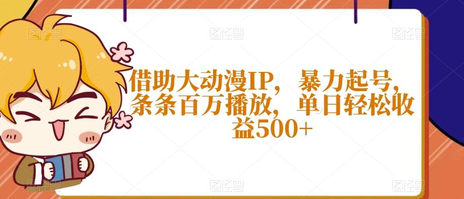借助大动漫IP，暴力起号，条条百万播放，单日轻松收益500+【揭秘】-E网资源