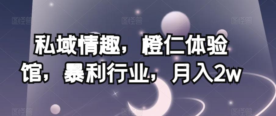 私域情趣，橙仁体验馆，暴利行业，月入2w【揭秘】-E网资源