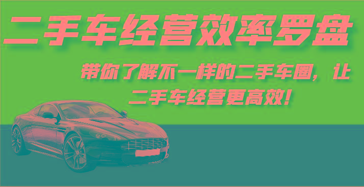二手车经营效率罗盘-带你了解不一样的二手车圈，让二手车经营更高效！-E网资源