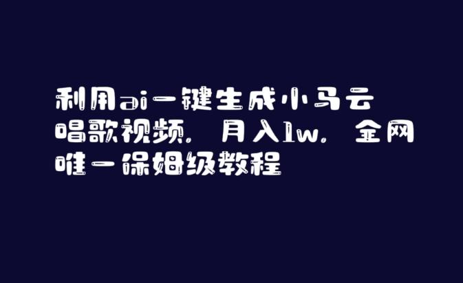 利用ai一键生成小马云唱歌视频，月入1w，全网唯一保姆级教程【揭秘】-E网资源