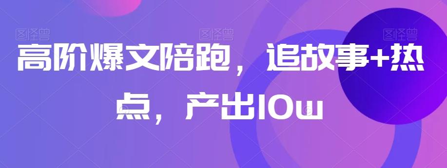 高阶爆文陪跑，追故事+热点，产出10w+-E网资源
