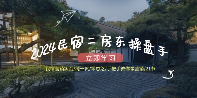 2024民宿二房东操盘手 民宿营销实战/纯干货/零忽悠/手把手教你做营销/21节-E网资源