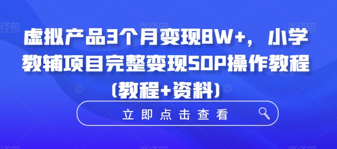 虚拟产品3个月变现8W+，小学教辅项目完整变现SOP操作教程(教程+资料)-E网资源